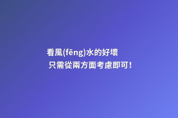 看風(fēng)水的好壞 只需從兩方面考慮即可！